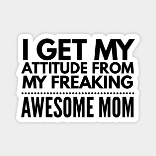 I get my attitude from my freaking awesome mom Magnet