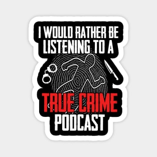 True Crime - I Would Rather Be Listening To A True Crime Podcast Magnet
