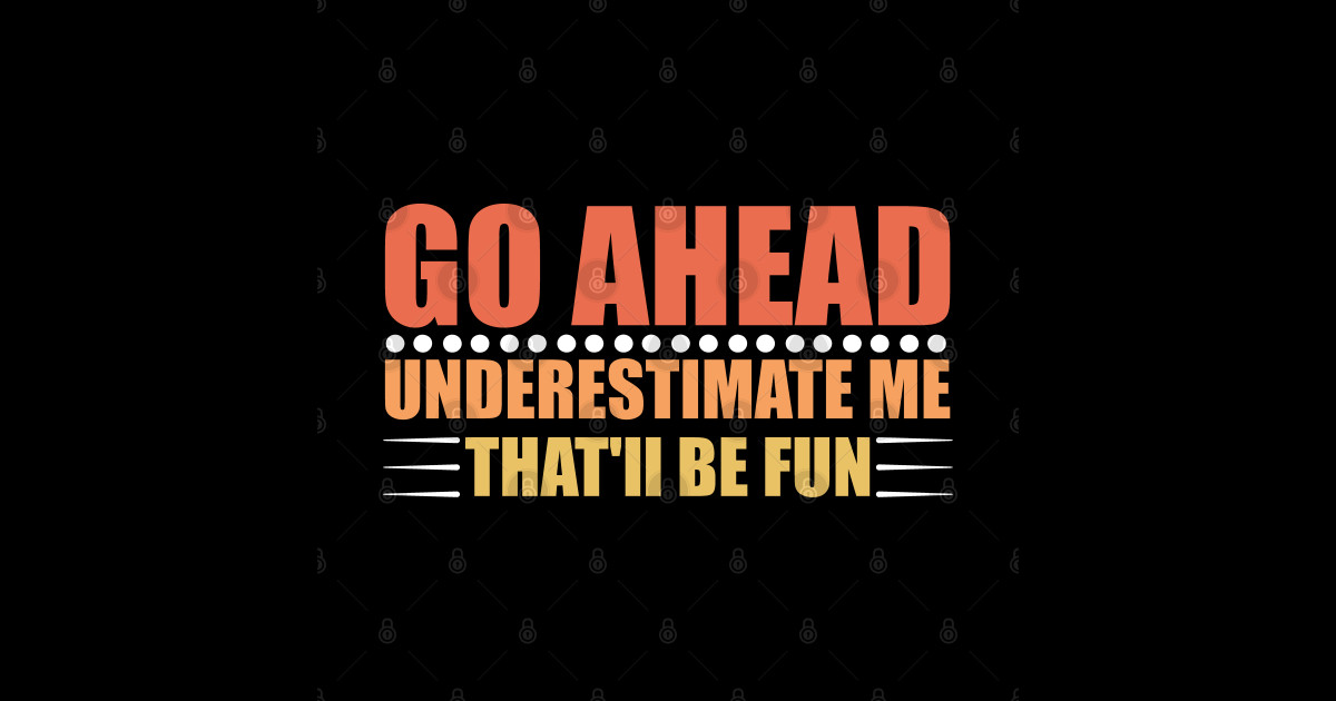 Go Ahead Underestimate Me That'll Be Fun - Funny Mom - Go Ahead ...