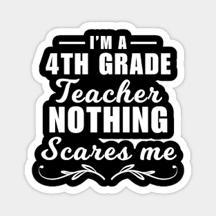 I'm a 4th grade teacher, nothing scares me, funny fourth grade teacher quote Magnet