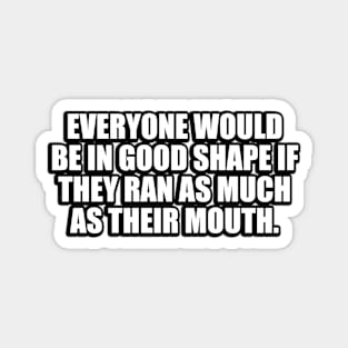 Everyone would be in good shape if they ran as much as their mouth Magnet