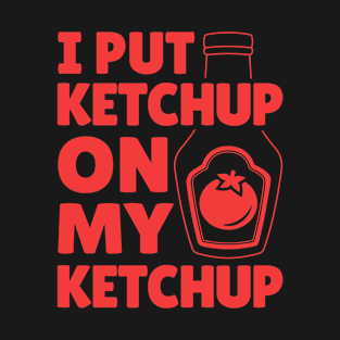 Ketchup Shirt - I Put Ketchup on My Ketchup T-Shirt