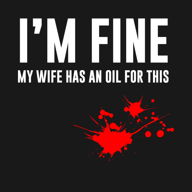 I'm Fine My Wife Has An Oil For This by illusionerguy