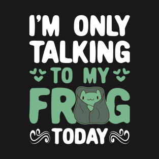 I'm only Talking to my Frog Today Funny Frogs T-Shirt