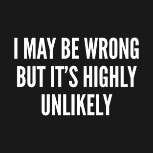 I Maybe Wrong But It's Highly Unlikely - Funny Geeky Sarcastic Joke Slogan Humor T-Shirt