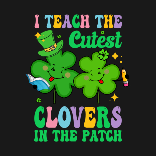 St Patricks Day Teacher I Teach The Cutest Clovers In Patch T-Shirt