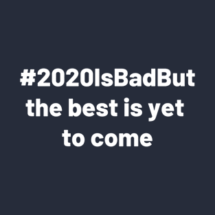 2020 is bad but the best is yet to come T-Shirt