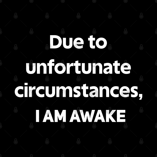 Due To Unfortunate Circumstances, I Am Awake by designnas2