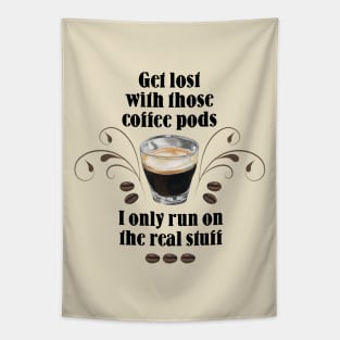 Get lost with those Coffee Pods, I only run on the Real Stuff Tapestry