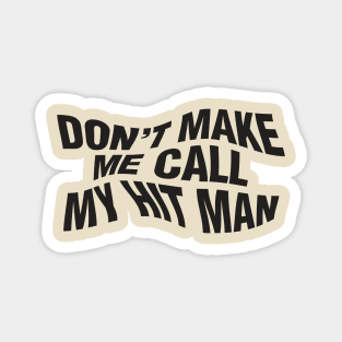 Don't Make Me Call My Hit Man Magnet