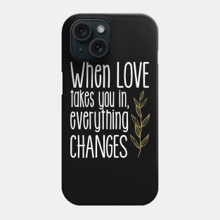 'When Love Takes You In Everything Changes' Family Love Shirt Phone Case