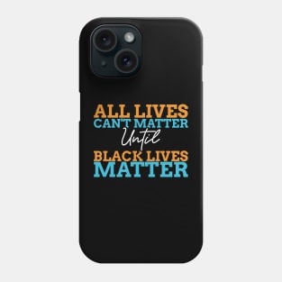 All Lives Can't Matter Until Black Lives Matter Phone Case