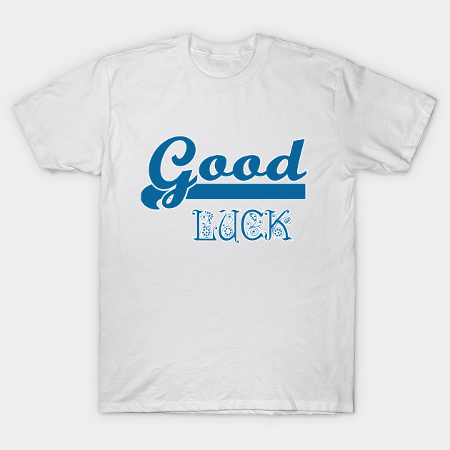Good Luck Good Luck T Shirt Teepublic