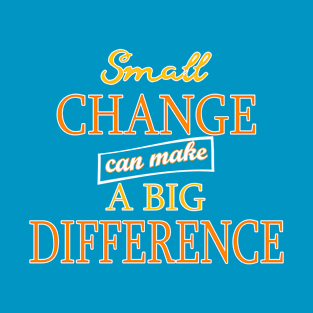 Small Change can make a Big Difference T-Shirt