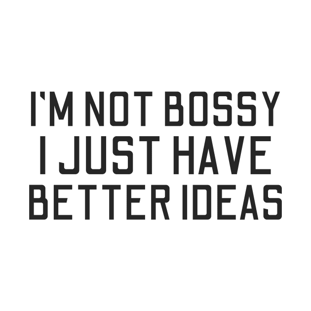 I'm Not Bossy I Just Have Better Ideas by HandrisKarwa