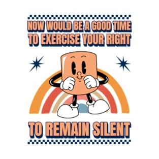 Now Would Be A Good Time To Exercise Your Right To Remain Silent T-Shirt