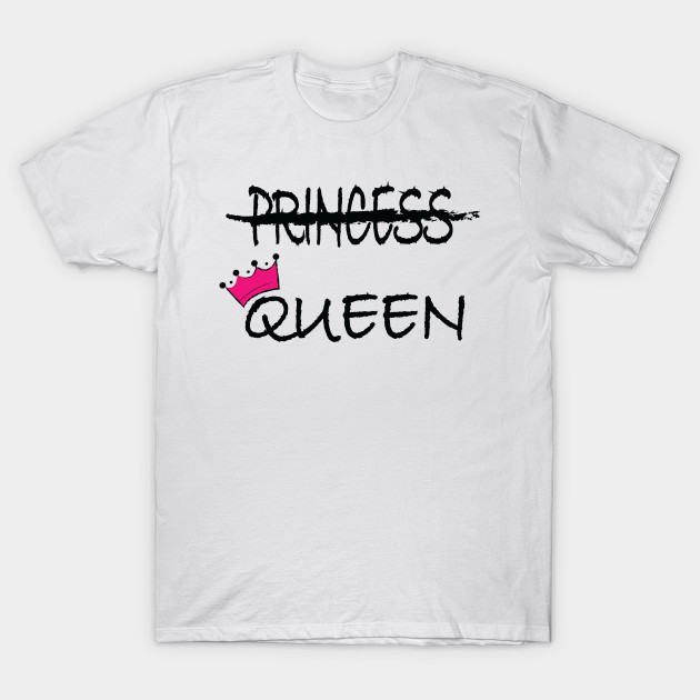 Not a princess, I'm the Queen - Queen - T-Shirt | TeePublic