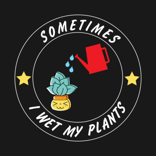 Sometimes I Wet My Plants Funny Gardening Quote For Gardener T-Shirt