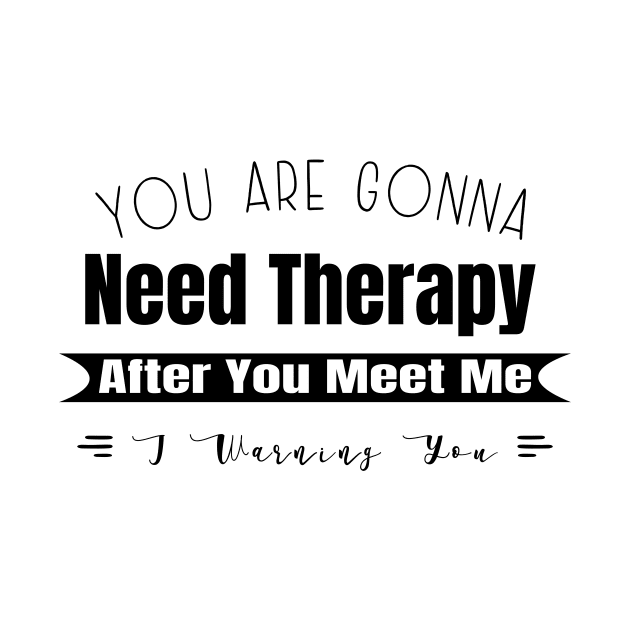 You Are Gonna Need Therapy After You Meet Me by GloriaArts⭐⭐⭐⭐⭐