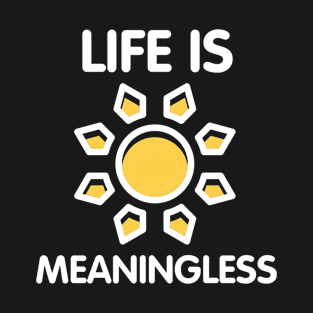 Life Is Meaningless Ironic Funny Nihilism Joke Humor Sarcastic Quote T-Shirt