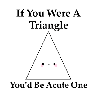 If you were a triangle you'd be acute one T-Shirt