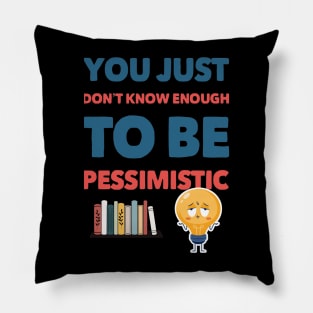 YOU JUST DON'T KNOW ENOUGH TO BE PESSIMISTIC Pillow