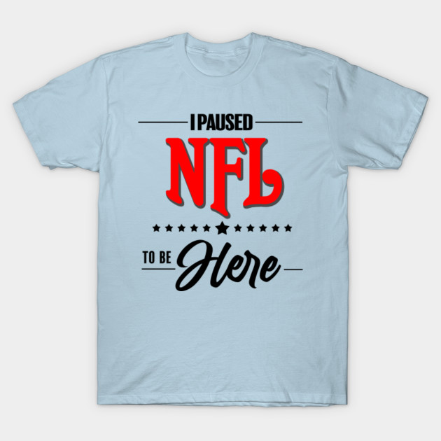 Discover I paused NFL to be here - Nfl - T-Shirt