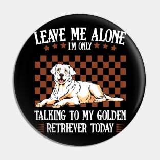 Leave Me Alone I'm Only Talking To My Golden Retriever Pin