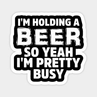 IM HOLDING A BEER SO YEAH IM PRETTY BUSY Magnet