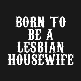 Born To Be A Lesbian Housweife T-Shirt