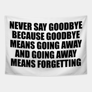 Never say goodbye because goodbye means going away and going away means forgetting Tapestry