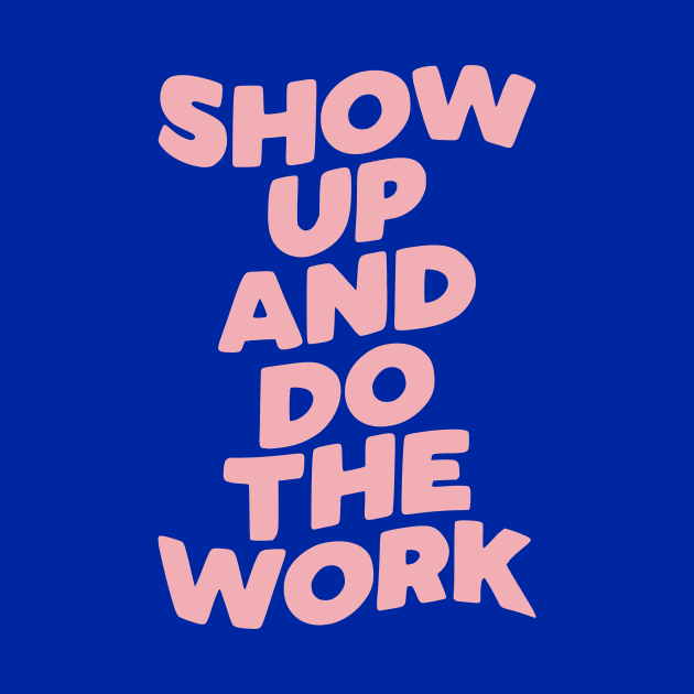 Show Up and Do the Work by MotivatedType