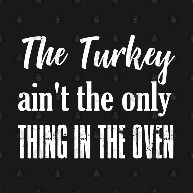 The Turkey Ain't the Only Thing in the Oven Funny Shirt by designready4you