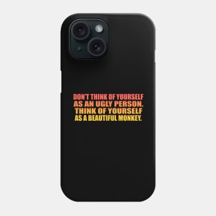 Don’t think of yourself as an ugly person. Think of yourself as a beautiful monkey Phone Case