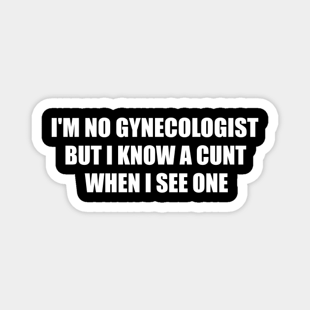 Im Not A Gynecologist But I know A Cunt When I See One Magnet by MetalHoneyDesigns