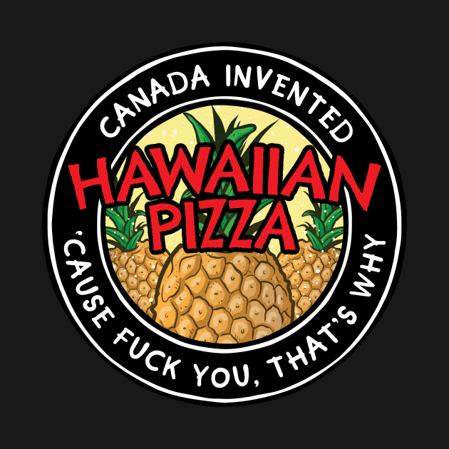 Canada Invented Hawaiian Pizza by Baddest Shirt Co.