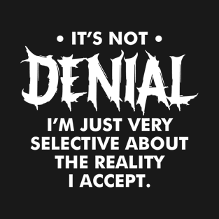 It's Not Denial I'm Just Very Selective About the Reality I Accept T-Shirt