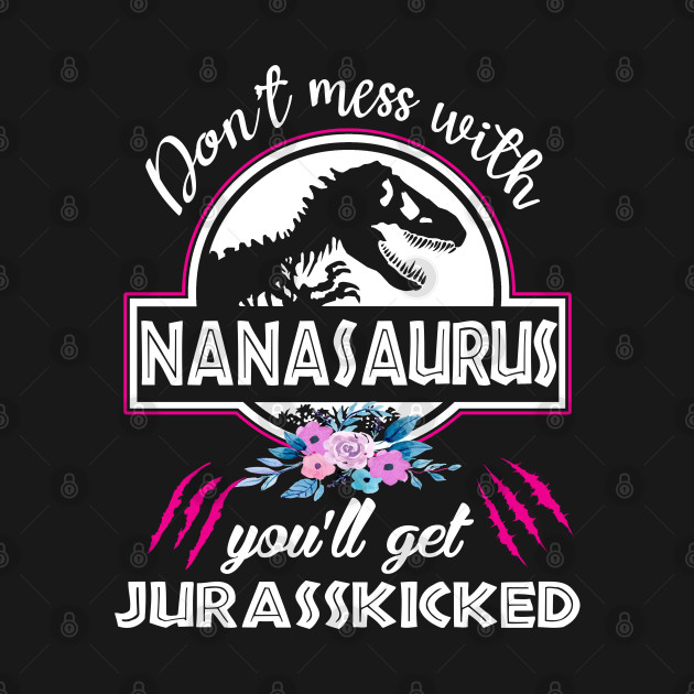 Discover Don't Mess With Nanasaurus You'll Get Jurasskicked T-Shirts