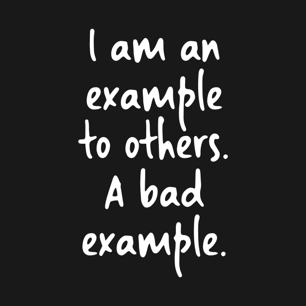 I am an example to others. A bad example. by skinnerdesign