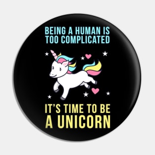 Being A Human Is Too Complicated - It's Time To Be A Unicorn Pin