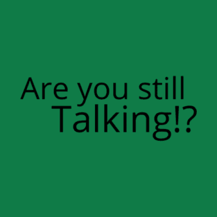 Are you still talking? T-Shirt