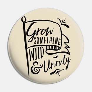 Grow Something Wild and Unruly Pin