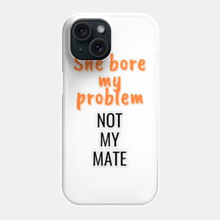 She bore my problem, not my mate Phone Case