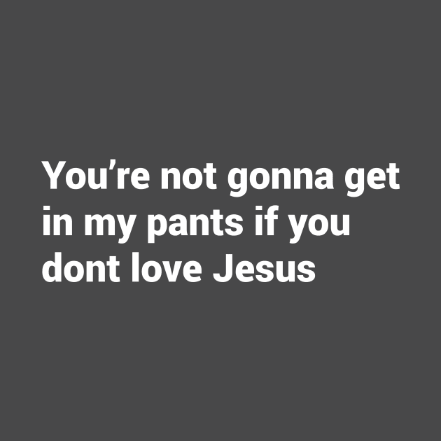 You're not gonna get in my pants if you dont love jesus by Meje