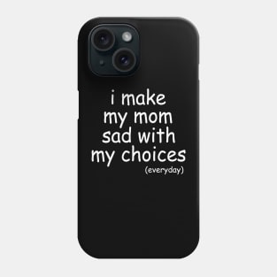 i make my mom sad with my choices everyday Phone Case