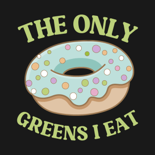 The Only Greens I Eat - Sweet and Funny Green Donut for Donut Lovers! T-Shirt