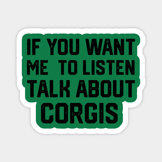 FUNNY IF YOU WANT ME TO LISTEN TALK ABOUT  CORGIS Magnet by spantshirt