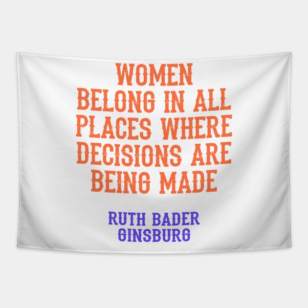 Women belong in all places where decisions are being made, quote. Ruth Bader Ginsburg. US Supreme Court judge. Legal, feminist icon, the legend. Women's rights, feminism, girl power Tapestry by BlaiseDesign