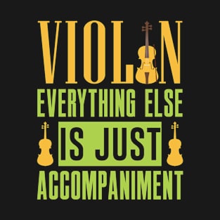 Violin Everything Else Is Just Accompaniment Orchestra T-Shirt