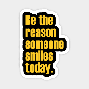 Be the reason someone smiles today. Magnet